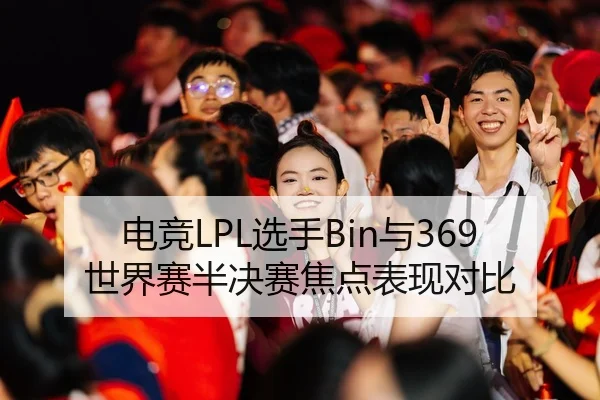 电竞LPL选手Bin与369世界赛半决赛焦点表现对比 - 6686sports
